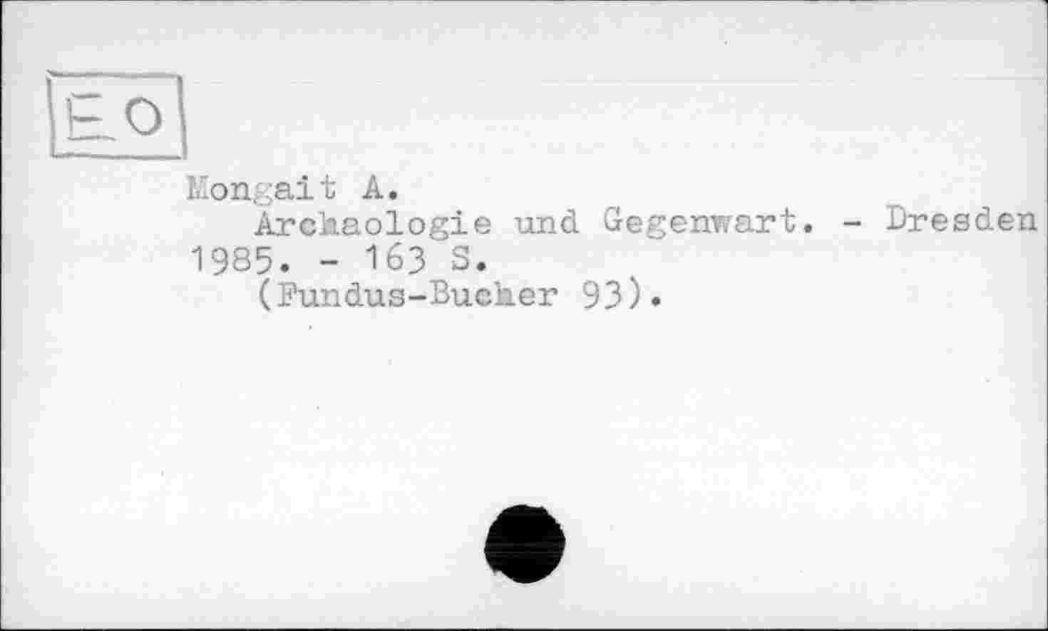 ﻿Mongait A.
Archäologie und Gegenwart. 1985. - 163 S.
(Fundus-Bucher 93)«
- Dresden